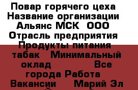 Повар горячего цеха › Название организации ­ Альянс-МСК, ООО › Отрасль предприятия ­ Продукты питания, табак › Минимальный оклад ­ 25 000 - Все города Работа » Вакансии   . Марий Эл респ.,Йошкар-Ола г.